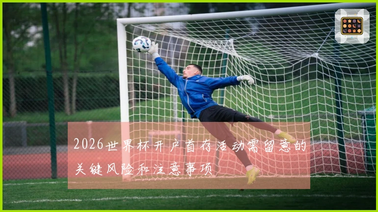 2026世界杯开户首存活动需留意的关键风险和注意事项