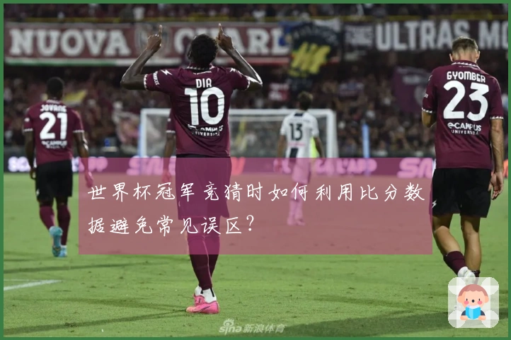 世界杯冠军竞猜时如何利用比分数据避免常见误区？