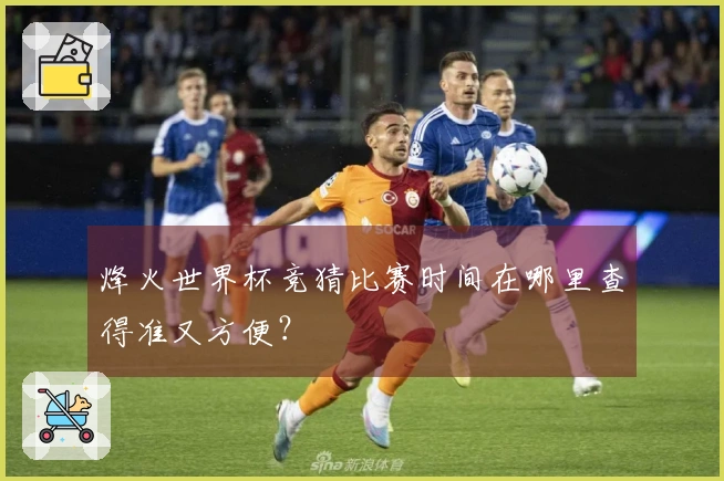 烽火世界杯竞猜比赛时间在哪里查得准又方便？