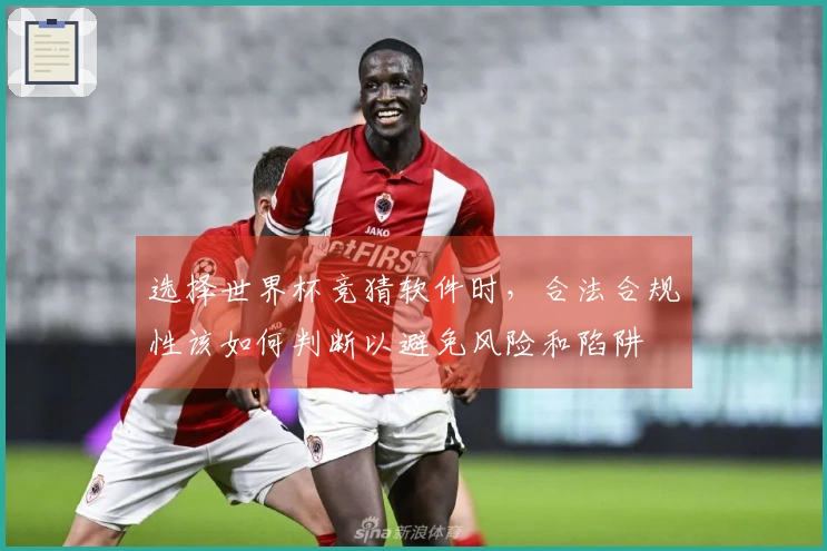 选择世界杯竞猜软件时,合法合规性该如何判断以避免风险和陷阱