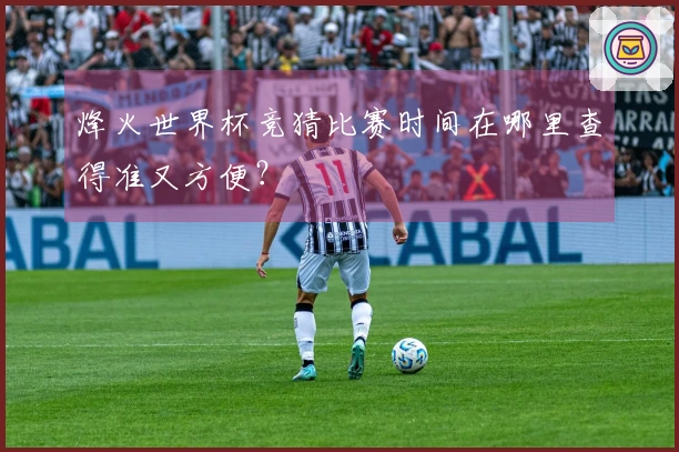 烽火世界杯竞猜比赛时间在哪里查得准又方便？