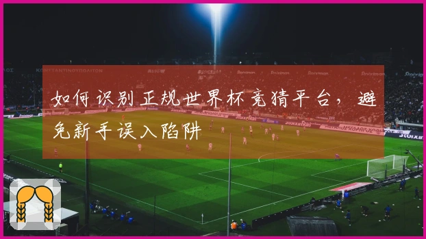 如何识别正规世界杯竞猜平台，避免新手误入陷阱