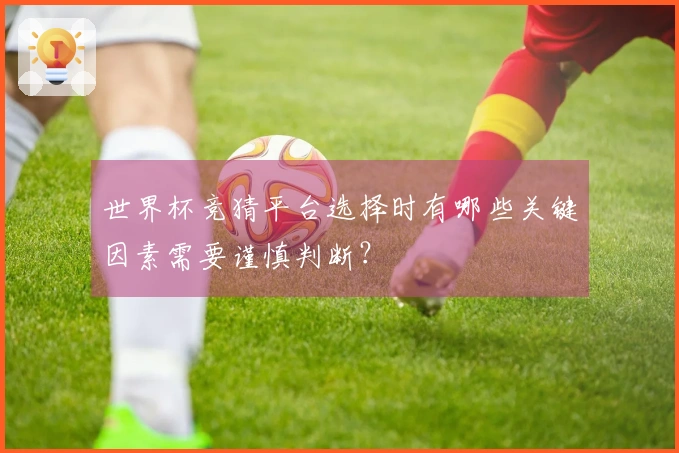世界杯竞猜平台选择时有哪些关键因素需要谨慎判断?