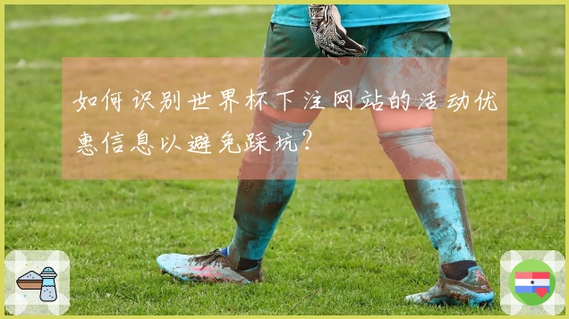 如何识别世界杯下注网站的活动优惠信息以避免踩坑？