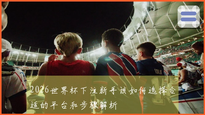 2026世界杯下注新手该如何选择合适的平台和步骤解析