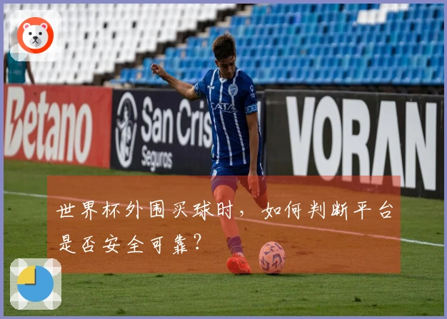 世界杯外围买球时,如何判断平台是否安全可靠?