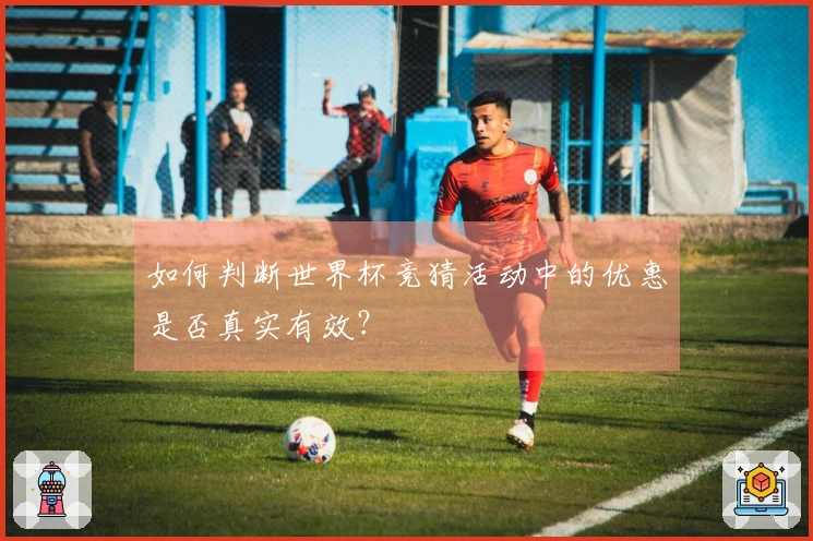 如何判断世界杯竞猜活动中的优惠是否真实有效？