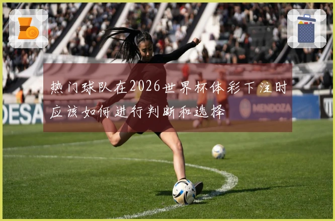 热门球队在2026世界杯体彩下注时应该如何进行判断和选择