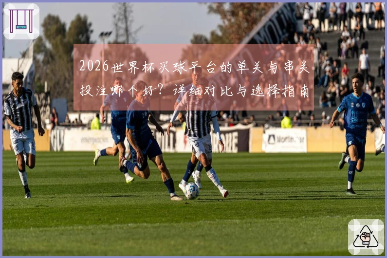 2026世界杯买球平台的单关与串关投注哪个好?详细对比与选择指南