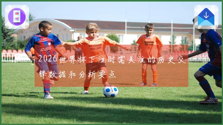 2026世界杯下注时需关注的历史交锋数据和分析要点