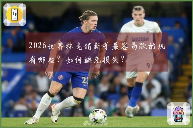 2026世界杯竞猜新手最容易踩的坑有哪些？如何避免损失？