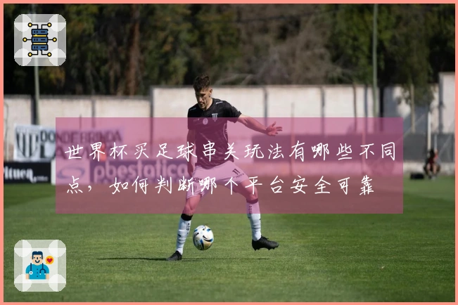 世界杯买足球串关玩法有哪些不同点,如何判断哪个平台安全可靠