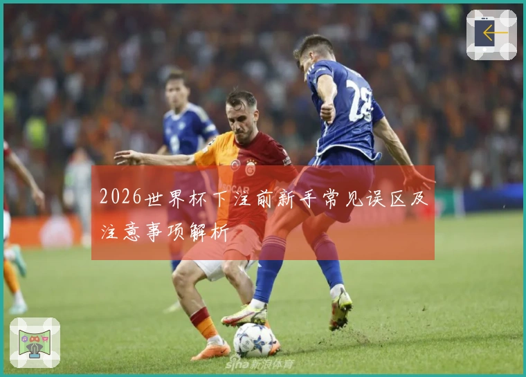 2026世界杯下注前新手常见误区及注意事项解析