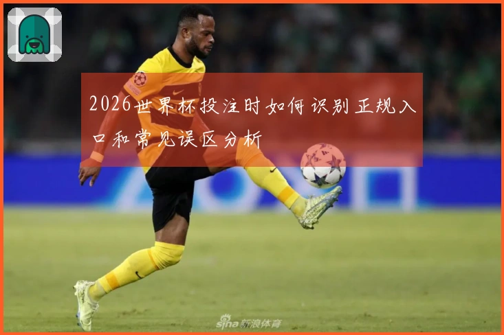 2026世界杯投注时如何识别正规入口和常见误区分析