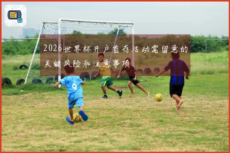 2026世界杯开户首存活动需留意的关键风险和注意事项