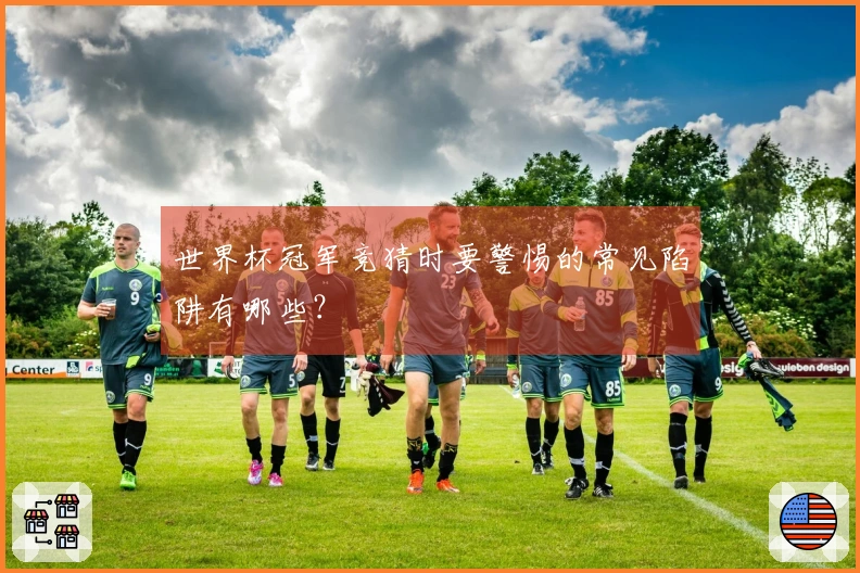 世界杯冠军竞猜时要警惕的常见陷阱有哪些?