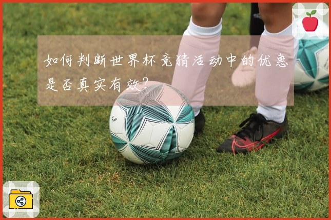 如何判断世界杯竞猜活动中的优惠是否真实有效？